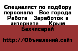 Специалист по подбору персонала - Все города Работа » Заработок в интернете   . Крым,Бахчисарай